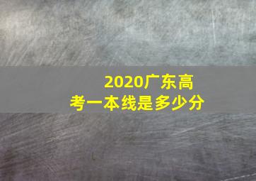 2020广东高考一本线是多少分