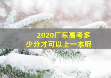 2020广东高考多少分才可以上一本呢