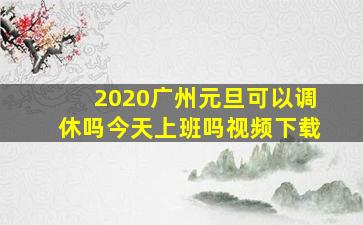 2020广州元旦可以调休吗今天上班吗视频下载