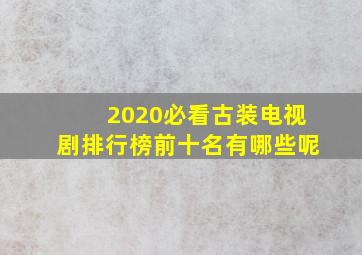 2020必看古装电视剧排行榜前十名有哪些呢