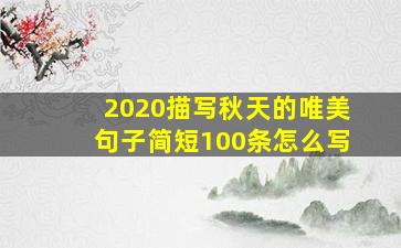 2020描写秋天的唯美句子简短100条怎么写