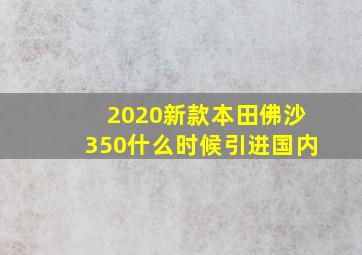 2020新款本田佛沙350什么时候引进国内