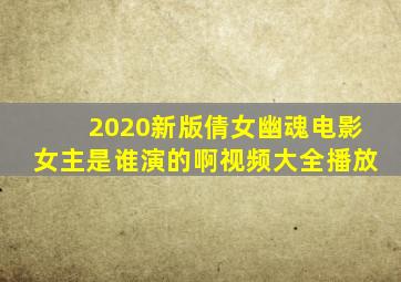 2020新版倩女幽魂电影女主是谁演的啊视频大全播放