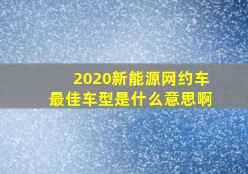 2020新能源网约车最佳车型是什么意思啊