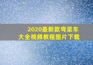 2020最新款弯梁车大全视频教程图片下载