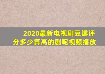 2020最新电视剧豆瓣评分多少算高的剧呢视频播放