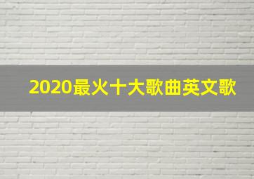 2020最火十大歌曲英文歌