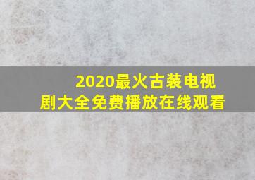 2020最火古装电视剧大全免费播放在线观看