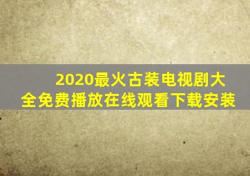 2020最火古装电视剧大全免费播放在线观看下载安装