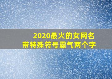 2020最火的女网名带特殊符号霸气两个字