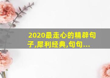 2020最走心的精辟句子,犀利经典,句句...