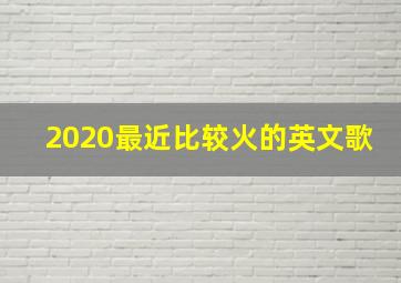 2020最近比较火的英文歌