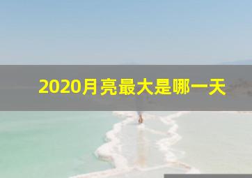 2020月亮最大是哪一天