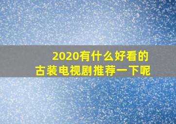 2020有什么好看的古装电视剧推荐一下呢