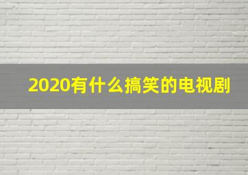 2020有什么搞笑的电视剧