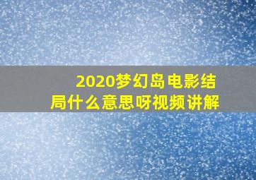 2020梦幻岛电影结局什么意思呀视频讲解