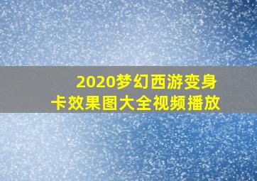 2020梦幻西游变身卡效果图大全视频播放