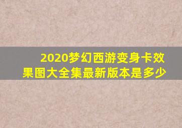 2020梦幻西游变身卡效果图大全集最新版本是多少