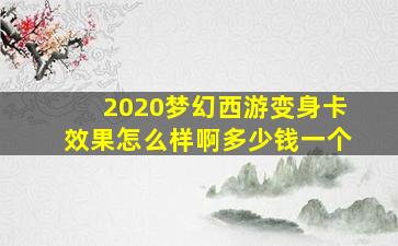 2020梦幻西游变身卡效果怎么样啊多少钱一个