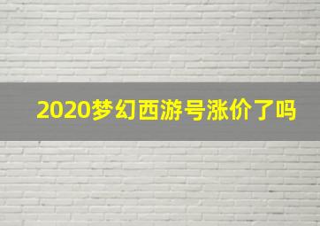 2020梦幻西游号涨价了吗