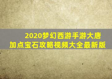 2020梦幻西游手游大唐加点宝石攻略视频大全最新版