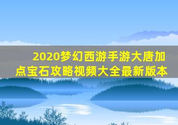 2020梦幻西游手游大唐加点宝石攻略视频大全最新版本