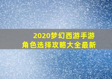 2020梦幻西游手游角色选择攻略大全最新