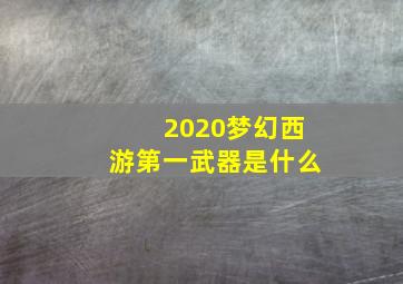 2020梦幻西游第一武器是什么