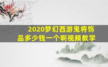 2020梦幻西游鬼将饰品多少钱一个啊视频教学