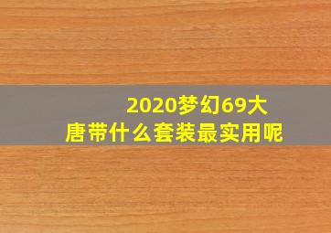 2020梦幻69大唐带什么套装最实用呢