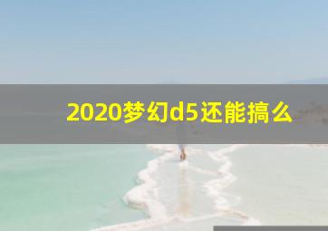 2020梦幻d5还能搞么