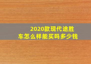 2020款现代途胜车怎么样能买吗多少钱