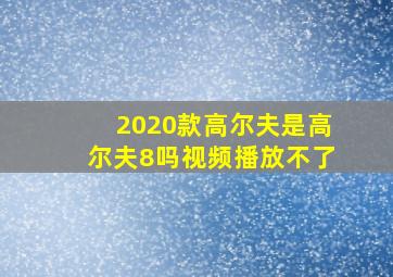 2020款高尔夫是高尔夫8吗视频播放不了