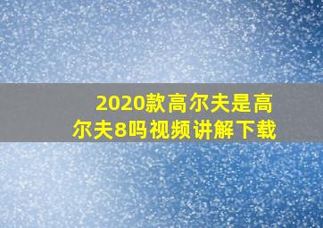 2020款高尔夫是高尔夫8吗视频讲解下载