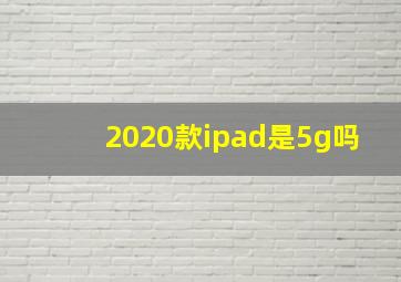 2020款ipad是5g吗