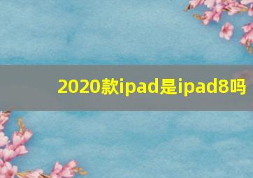 2020款ipad是ipad8吗