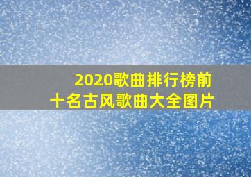 2020歌曲排行榜前十名古风歌曲大全图片