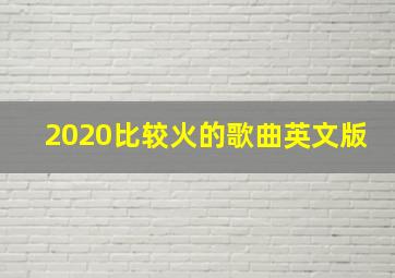 2020比较火的歌曲英文版