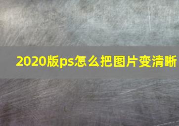 2020版ps怎么把图片变清晰