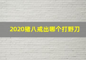 2020猪八戒出哪个打野刀