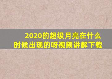 2020的超级月亮在什么时候出现的呀视频讲解下载