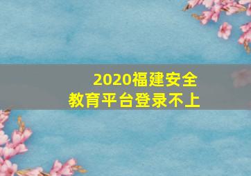 2020福建安全教育平台登录不上