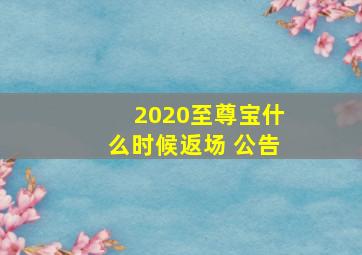 2020至尊宝什么时候返场 公告