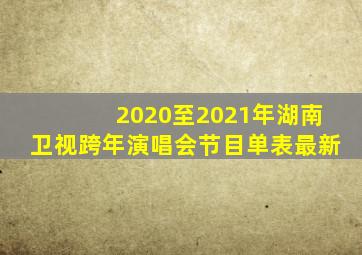 2020至2021年湖南卫视跨年演唱会节目单表最新