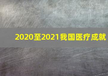 2020至2021我国医疗成就