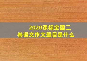 2020课标全国二卷语文作文题目是什么