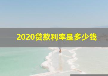 2020贷款利率是多少钱