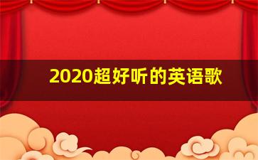 2020超好听的英语歌