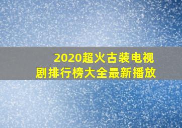 2020超火古装电视剧排行榜大全最新播放