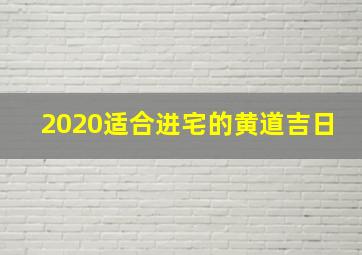 2020适合进宅的黄道吉日